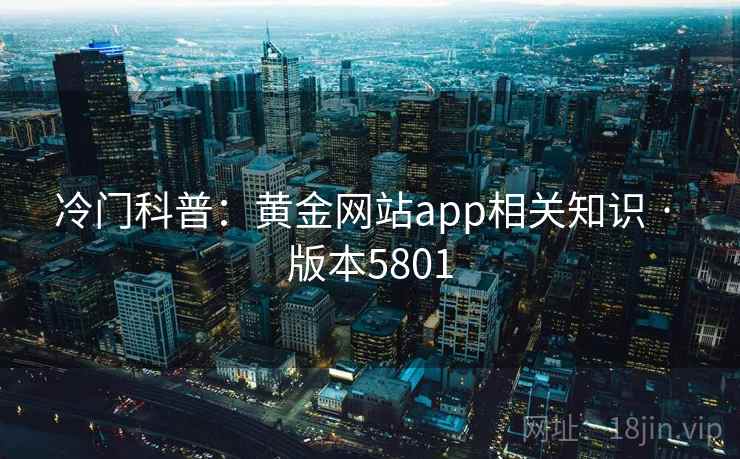冷门科普:黄金网站app相关知识 · 版本5801 第2张 冷门科普:黄金网站app相关知识 · 版本5801 第2张