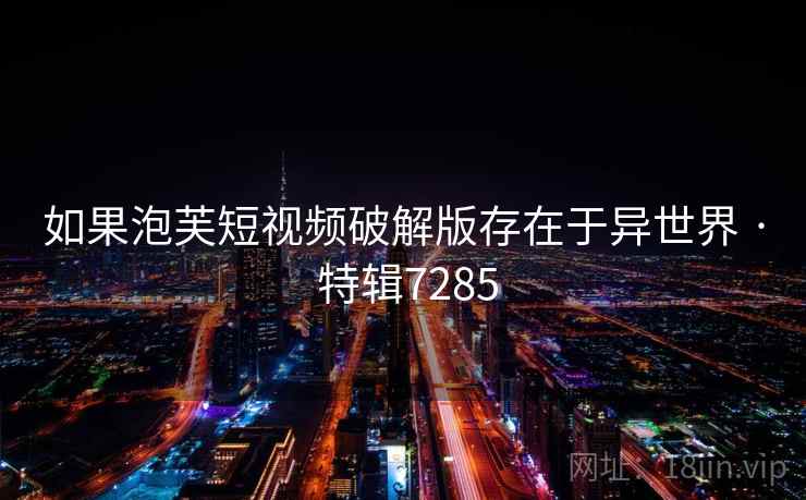 如果泡芙短视频破解版存在于异世界 · 特辑7285  第1张