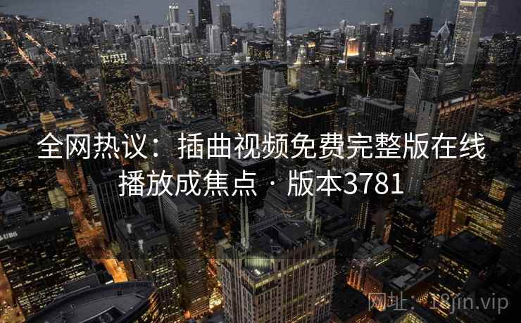 全网热议：插曲视频免费完整版在线播放成焦点 · 版本3781  第2张