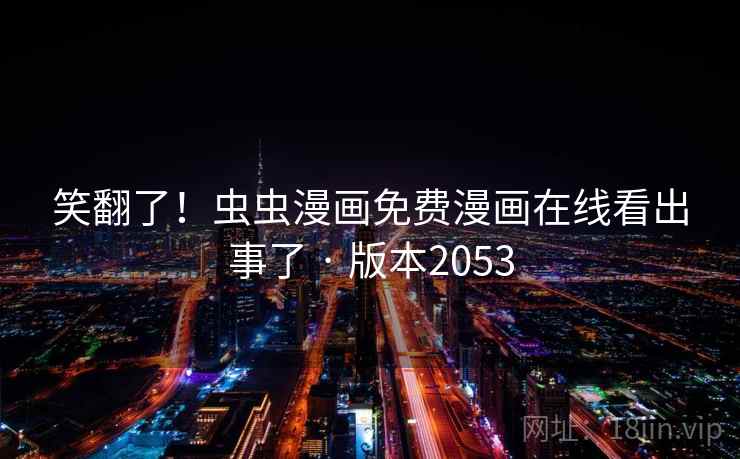 笑翻了！虫虫漫画免费漫画在线看出事了 · 版本2053