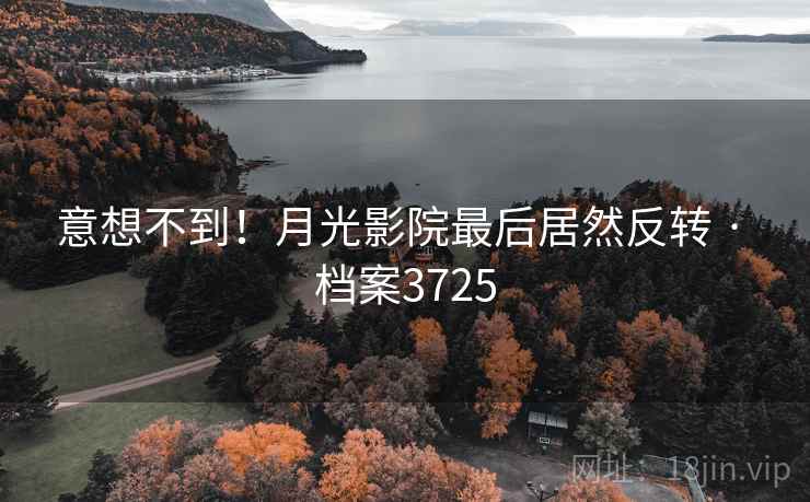 意想不到！月光影院最后居然反转 · 档案3725