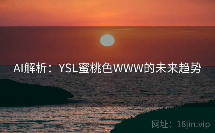 AI解析:YSL蜜桃色WWW的未来趋势 第2张 AI解析:YSL蜜桃色WWW的未来趋势 第2张